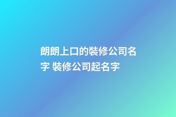 朗朗上口的裝修公司名字 裝修公司起名字-第1張-公司起名-玄機派